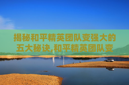 揭秘和平精英团队变强大的五大秘诀,和平精英团队变强大怎么弄
