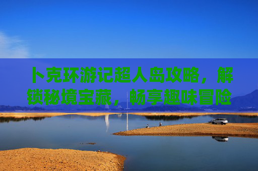卜克环游记超人岛攻略，解锁秘境宝藏，畅享趣味冒险全指南,pokemmo七岛攻略