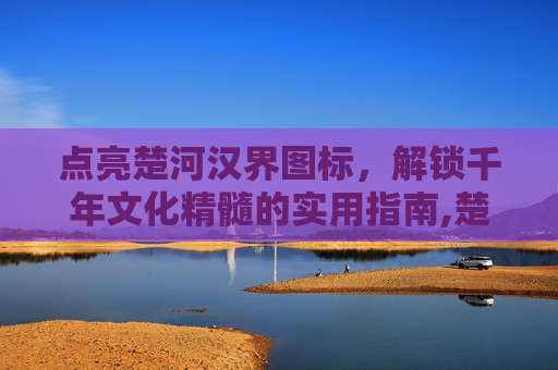 点亮楚河汉界图标，解锁千年文化精髓的实用指南,楚河汉界怎么下棋