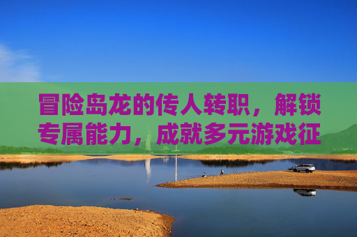 冒险岛龙的传人转职，解锁专属能力，成就多元游戏征程,冒险岛龙的传人是哪个职业
