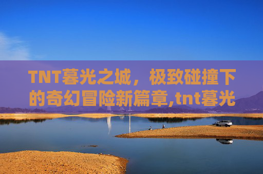 TNT暮光之城,极致碰撞下的奇幻冒险新篇章,tnt暮光之城背景-第1张图片-游戏守望资讯网 TNT暮光之城,极致碰撞下的奇幻冒险新篇章,tnt暮光之城背景-第1张图片-游戏守望资讯网