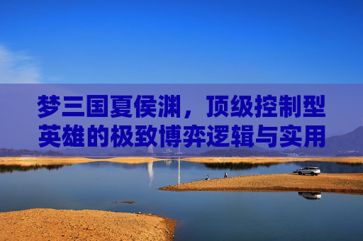 梦三国夏侯渊,顶级控制型英雄的极致博弈逻辑与实用解读,梦三国夏侯渊技能-第1张图片-游戏守望资讯网 梦三国夏侯渊,顶级控制型英雄的极致博弈逻辑与实用解读,梦三国夏侯渊技能-第1张图片-游戏守望资讯网