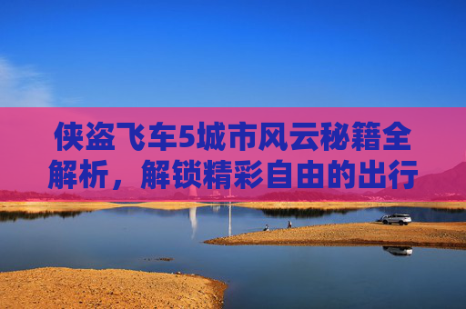 侠盗飞车5城市风云秘籍全解析，解锁精彩自由的出行秘途,侠盗飞车5秘籍大全无敌版-第1张图片-游戏守望资讯网