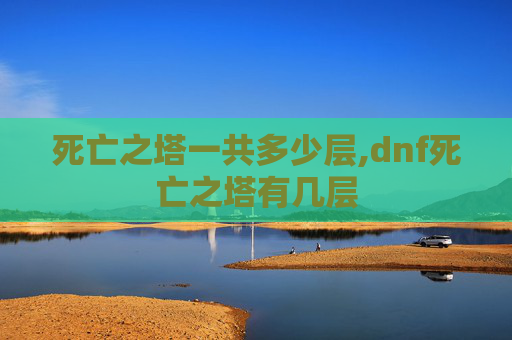 死亡之塔一共多少层,dnf死亡之塔有几层-第1张图片-游戏守望资讯网 死亡之塔一共多少层,dnf死亡之塔有几层-第1张图片-游戏守望资讯网