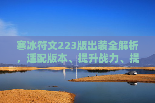 寒冰符文223版出装全解析，适配版本、提升战力、提升实战表现,寒冰射手艾希出装符文