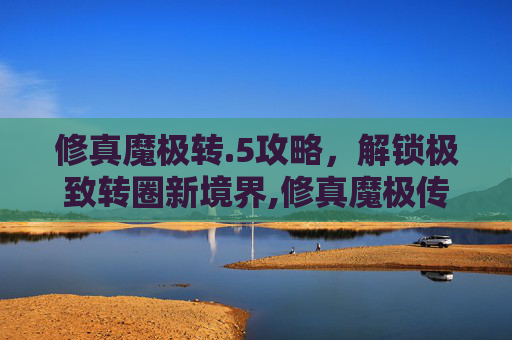 修真魔极转.5攻略,解锁极致转圈新境界,修真魔极传04攻略大全-第1张图片-游戏守望资讯网 修真魔极转.5攻略,解锁极致转圈新境界,修真魔极传04攻略大全-第1张图片-游戏守望资讯网