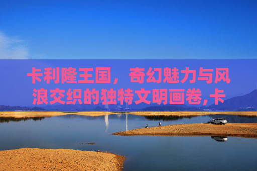 卡利隆王国，奇幻魅力与风浪交织的独特文明画卷,卡利隆王国任务全攻略