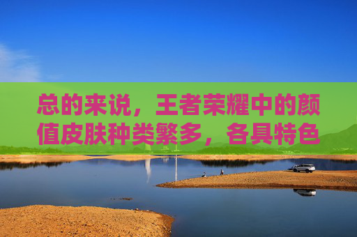 总的来说，王者荣耀中的颜值皮肤种类繁多，各具特色。它们不仅为玩家带来了视觉上的享受，更激发了他们对游戏的热爱和兴趣。在未来的日子里，相信王者荣耀会推出更多优秀的皮肤作品，让我们继续期待吧！,王者荣耀颜值皮肤排行