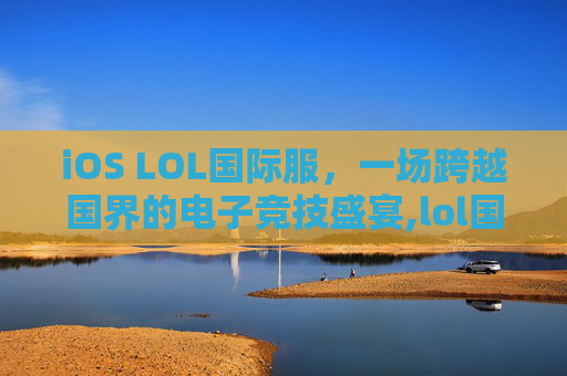 iOS LOL国际服，一场跨越国界的电子竞技盛宴,lol国际版ios