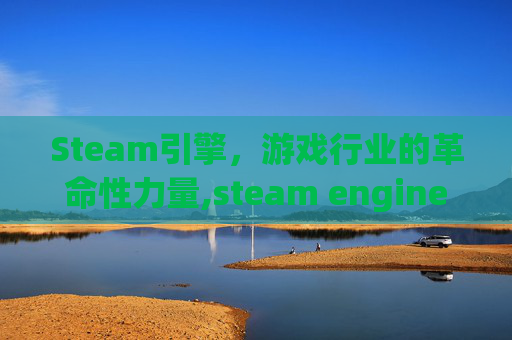Steam引擎，游戏行业的革命性力量,steam engine