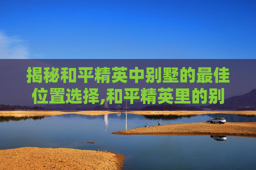 揭秘和平精英中别墅的最佳位置选择,和平精英里的别墅