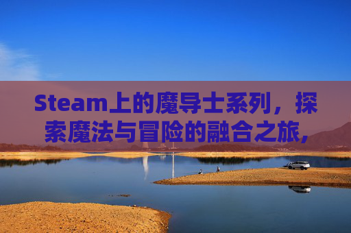 Steam上的魔导士系列，探索魔法与冒险的融合之旅,魔导士平台在哪里