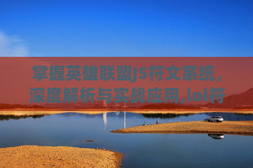 掌握英雄联盟JS符文系统，深度解析与实战应用,lol符文解析