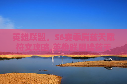 英雄联盟，S6赛季瑞兹天赋符文攻略,英雄联盟瑞兹天赋符文