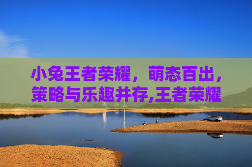 小兔王者荣耀，萌态百出，策略与乐趣并存,王者荣耀小兔兔
