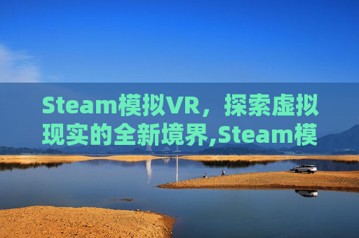 Steam模拟VR，探索虚拟现实的全新境界,Steam模拟器