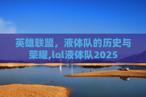 英雄联盟，液体队的历史与荣耀,lol液体队2025