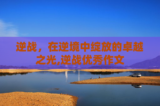 逆战，在逆境中绽放的卓越之光,逆战优秀作文