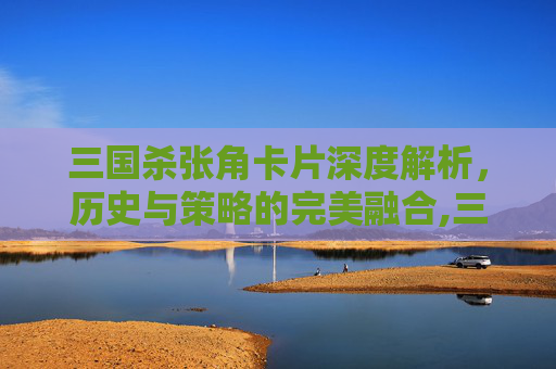 三国杀张角卡片深度解析，历史与策略的完美融合,三国杀张角技能详解