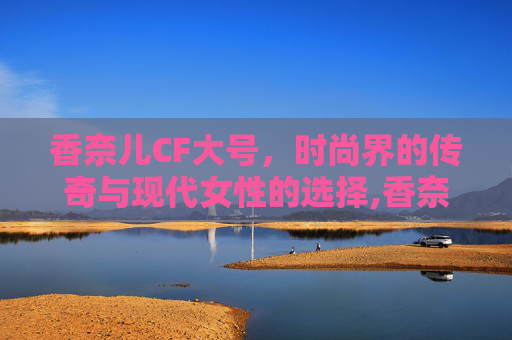 香奈儿CF大号，时尚界的传奇与现代女性的选择,香奈儿CF大号尺寸