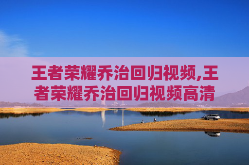 王者荣耀乔治回归视频,王者荣耀乔治回归视频高清