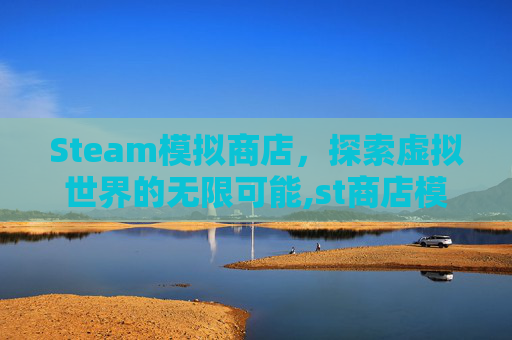 Steam模拟商店，探索虚拟世界的无限可能,st商店模拟器