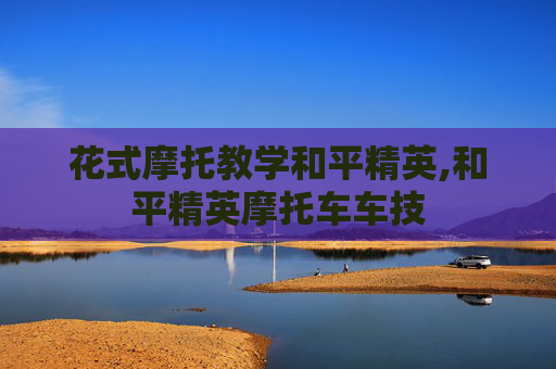 花式摩托教学和平精英,和平精英摩托车车技