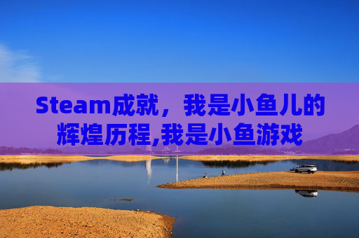 Steam成就，我是小鱼儿的辉煌历程,我是小鱼游戏