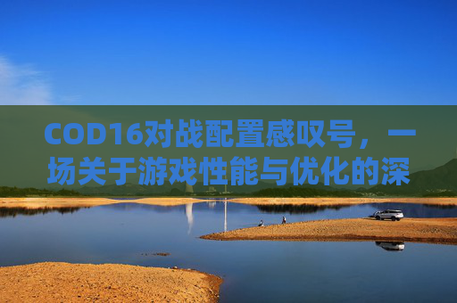 COD16对战配置感叹号，一场关于游戏性能与优化的深度探讨,cod16对战配置改不了