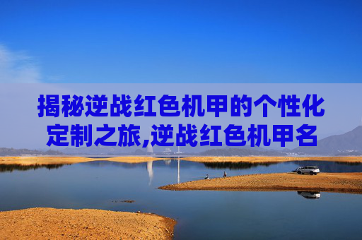 揭秘逆战红色机甲的个性化定制之旅,逆战红色机甲名字怎么改的