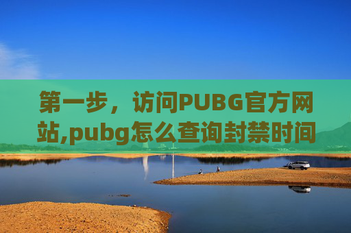 第一步，访问PUBG官方网站,pubg怎么查询封禁时间