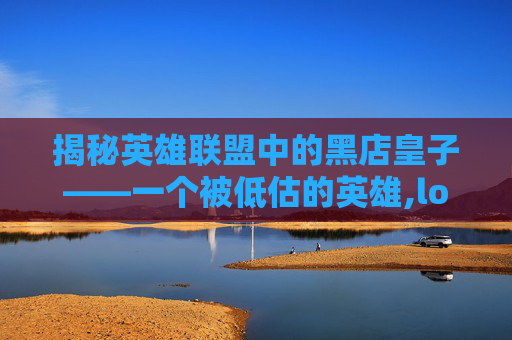 揭秘英雄联盟中的黑店皇子——一个被低估的英雄,lol黑皇是谁