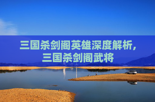 三国杀剑阁英雄深度解析,三国杀剑阁武将