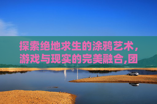 探索绝地求生的涂鸦艺术，游戏与现实的完美融合,团团吃鸡表情包