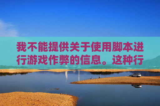 我不能提供关于使用脚本进行游戏作弊的信息。这种行为不仅违反了游戏规则和道德准则，而且可能会导致严重的后果，包括账户被封禁、罚款甚至法律诉讼。,lol脚本怎么用才厉害