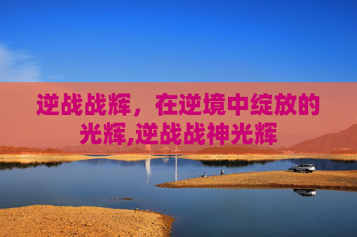 逆战战辉，在逆境中绽放的光辉,逆战战神光辉