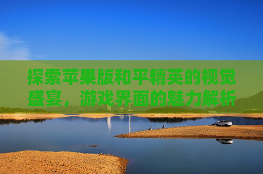 探索苹果版和平精英的视觉盛宴，游戏界面的魅力解析,和平精英苹果游戏界面怎么退出