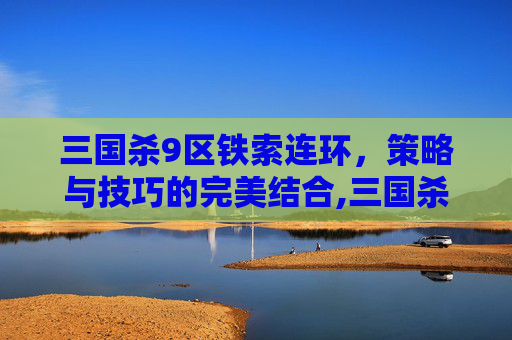 三国杀9区铁索连环，策略与技巧的完美结合,三国杀铁索连环规则是永久的吗