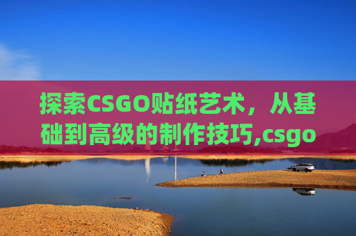 探索CSGO贴纸艺术，从基础到高级的制作技巧,csgo贴纸位置科普