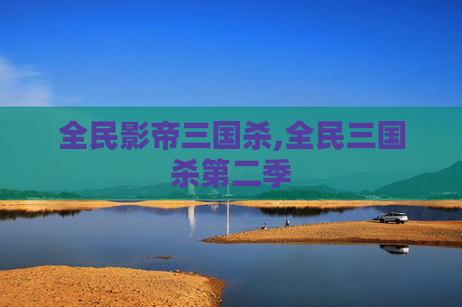 全民影帝三国杀,全民三国杀第二季