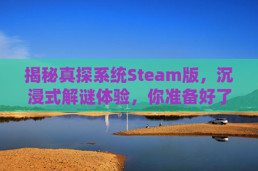 揭秘真探系统Steam版，沉浸式解谜体验，你准备好了吗？,真探系统第五案