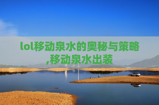 lol移动泉水的奥秘与策略,移动泉水出装
