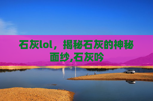 石灰lol，揭秘石灰的神秘面纱,石灰吟