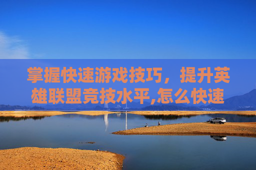 掌握快速游戏技巧，提升英雄联盟竞技水平,怎么快速聊天