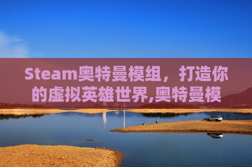 Steam奥特曼模组，打造你的虚拟英雄世界,奥特曼模组是什么名字