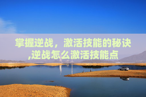 掌握逆战，激活技能的秘诀,逆战怎么激活技能点