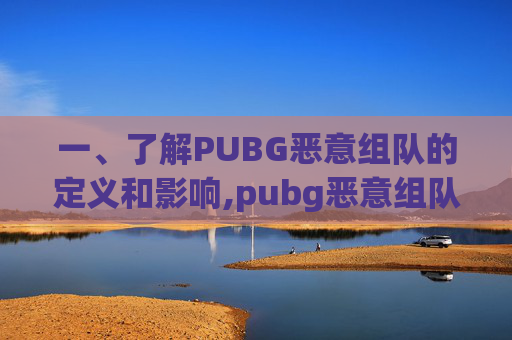 一、了解PUBG恶意组队的定义和影响,pubg恶意组队会永久封号吗