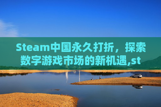 Steam中国永久打折，探索数字游戏市场的新机遇,steam永久折扣
