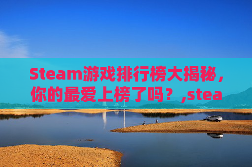 Steam游戏排行榜大揭秘，你的最爱上榜了吗？,steam游戏排行榜怎么查看