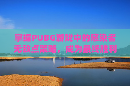 掌握PUBG游戏中的感染者无敌点策略，成为最终胜利的关键,pubg感染者模式怎么回血